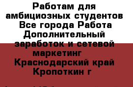 Работам для амбициозных студентов. - Все города Работа » Дополнительный заработок и сетевой маркетинг   . Краснодарский край,Кропоткин г.